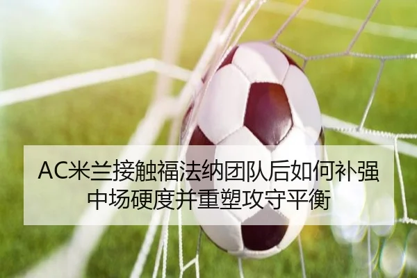AC米兰接触福法纳团队后如何补强中场硬度并重塑攻守平衡